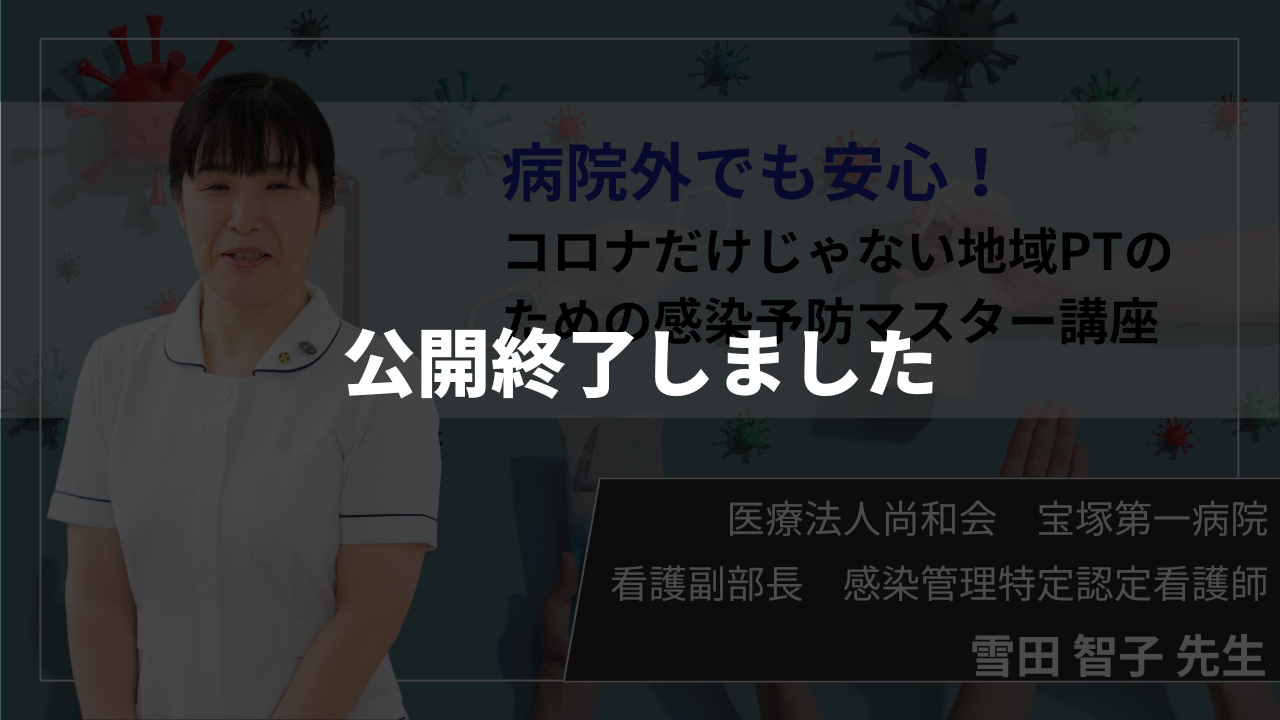 【公開終了】病院外でも安心！コロナだけじゃない地域PTのための感染予防マスター講座 【雪田  智子  先生】