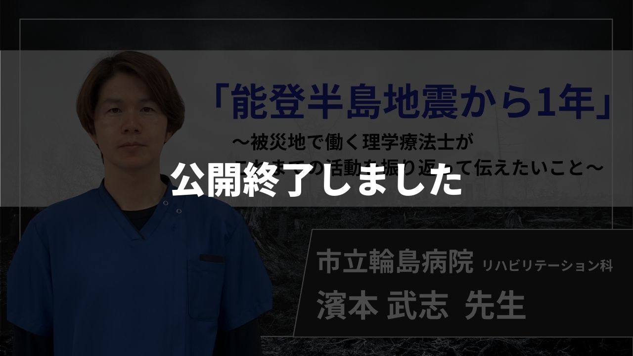 【公開終了】「能登半島地震から1年」～被災地で働く理学療法士が これまでの活動を振り返って伝えたいこと～【濱本 武志 先生】