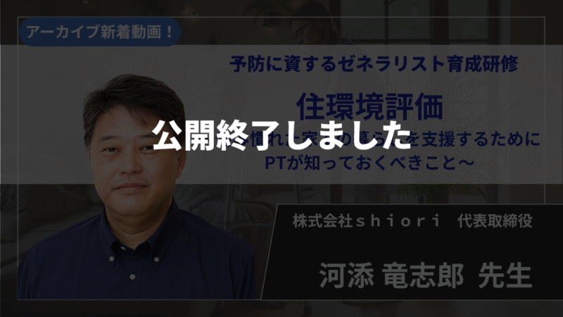 【公開終了】予防に資するゼネラリスト育成研修 「住環境評価～住み慣れた家での暮らしを支援するためにPTが知っておくべきこと～」【河添 竜志郎 先生】