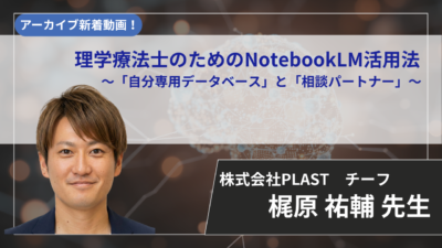【2026年6月30日まで公開】理学療法士のためのNotebookLM活用法　～「自分専用データベース」と「相談パートナー」～ 【梶原 祐輔 先生】