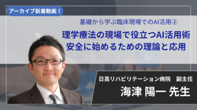 【2026年7月16日まで公開】基礎から学ぶ臨床現場でのAI活用③ 理学療法の現場で役立つAI活用術 安全に始めるための理論と応用【海津 陽一 先生】