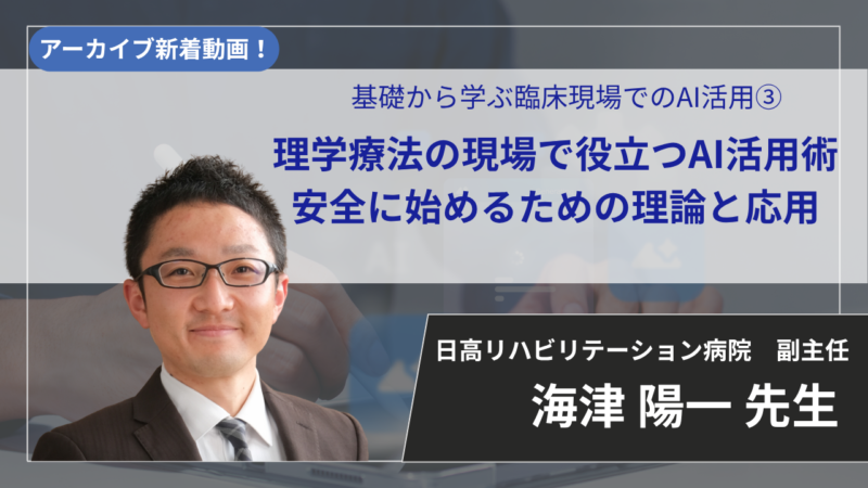 【2026年7月16日まで公開】基礎から学ぶ臨床現場でのAI活用③ 理学療法の現場で役立つAI活用術 安全に始めるための理論と応用【海津 陽一 先生】