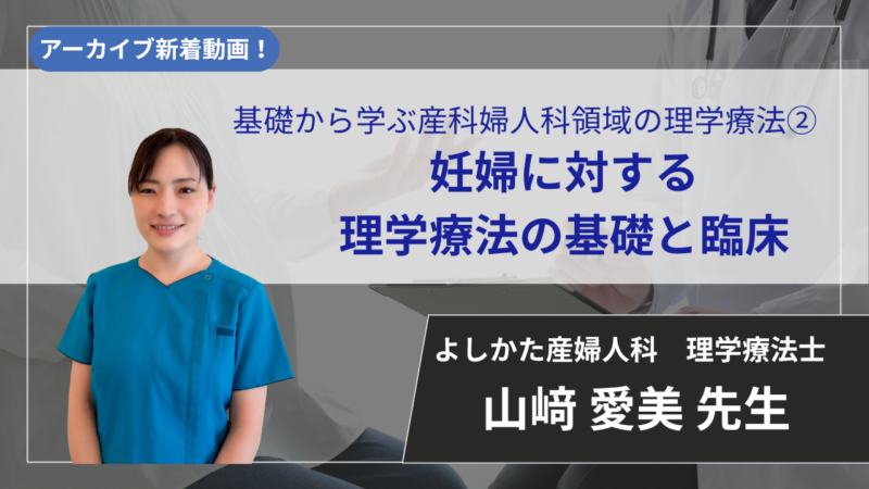 【2026年7月12日まで公開】基礎から学ぶ産科婦人科領域の理学療法②/妊婦に対する理学療法の基礎と臨床【山﨑 愛美 先生】
