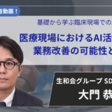 【2026年7月9日まで公開】基礎から学ぶ臨床現場でのAI活用② 医療現場におけるAI活用による業務改善の可能性と課題【大門 恭平 先生】