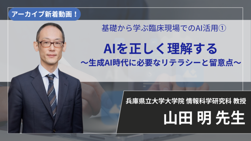 【2026年7月2日まで公開】基礎から学ぶ臨床現場でのAI活用① AIを正しく理解する 〜生成AI時代に必要なリテラシーと留意点〜　【山田 明 先生】