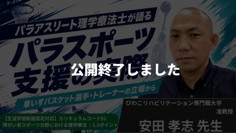 【公開終了】パラアスリート理学療法士が語るパラスポーツ支援の実際　―当事者・専門職・メディカルの三つの視点からー【安田 孝志 先生】
