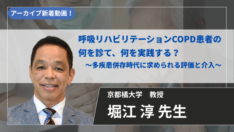 【2027年4月13日まで公開】呼吸リハビリテーションCOPD患者の何を診て、何を実践する？ ～多疾患併存時代に求められる評価と介入～ 【堀江 淳 先生】