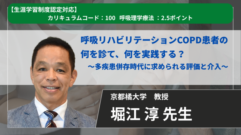 【生涯学習制度認定対応動画 / 2026年11月13日まで公開】呼吸リハビリテーションCOPD患者の何を診て、何を実践する？ ～多疾患併存時代に求められる評価と介入～ 【堀江 淳 先生】